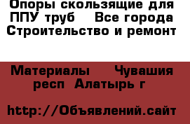 Опоры скользящие для ППУ труб. - Все города Строительство и ремонт » Материалы   . Чувашия респ.,Алатырь г.